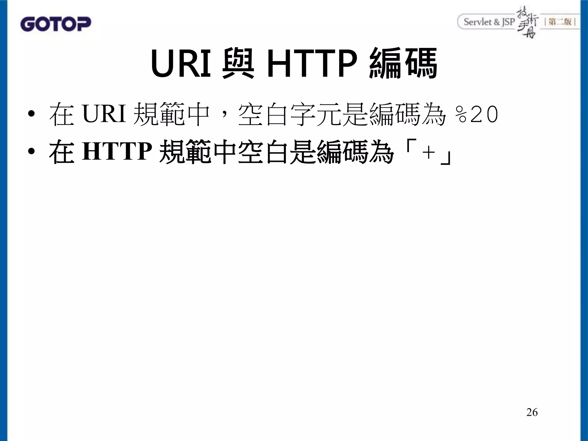 URI 與 HTTP 編碼
• 在 URI 規範中，空白字元是編碼為 %20
• 在 HTTP 規範中空白是編碼為「+」
26
 