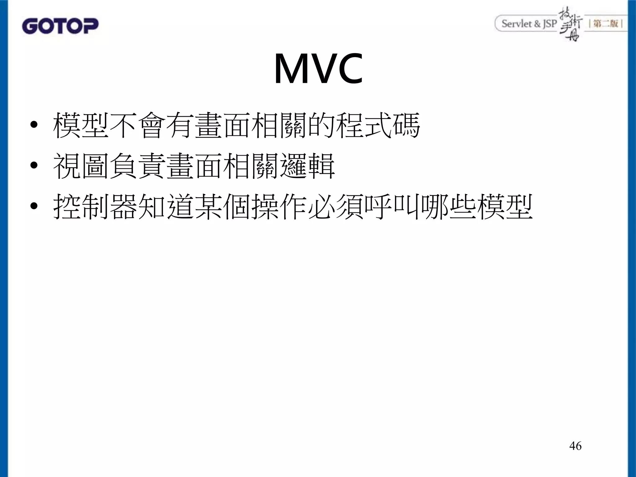MVC
• 模型不會有畫面相關的程式碼
• 視圖負責畫面相關邏輯
• 控制器知道某個操作必須呼叫哪些模型
46
 