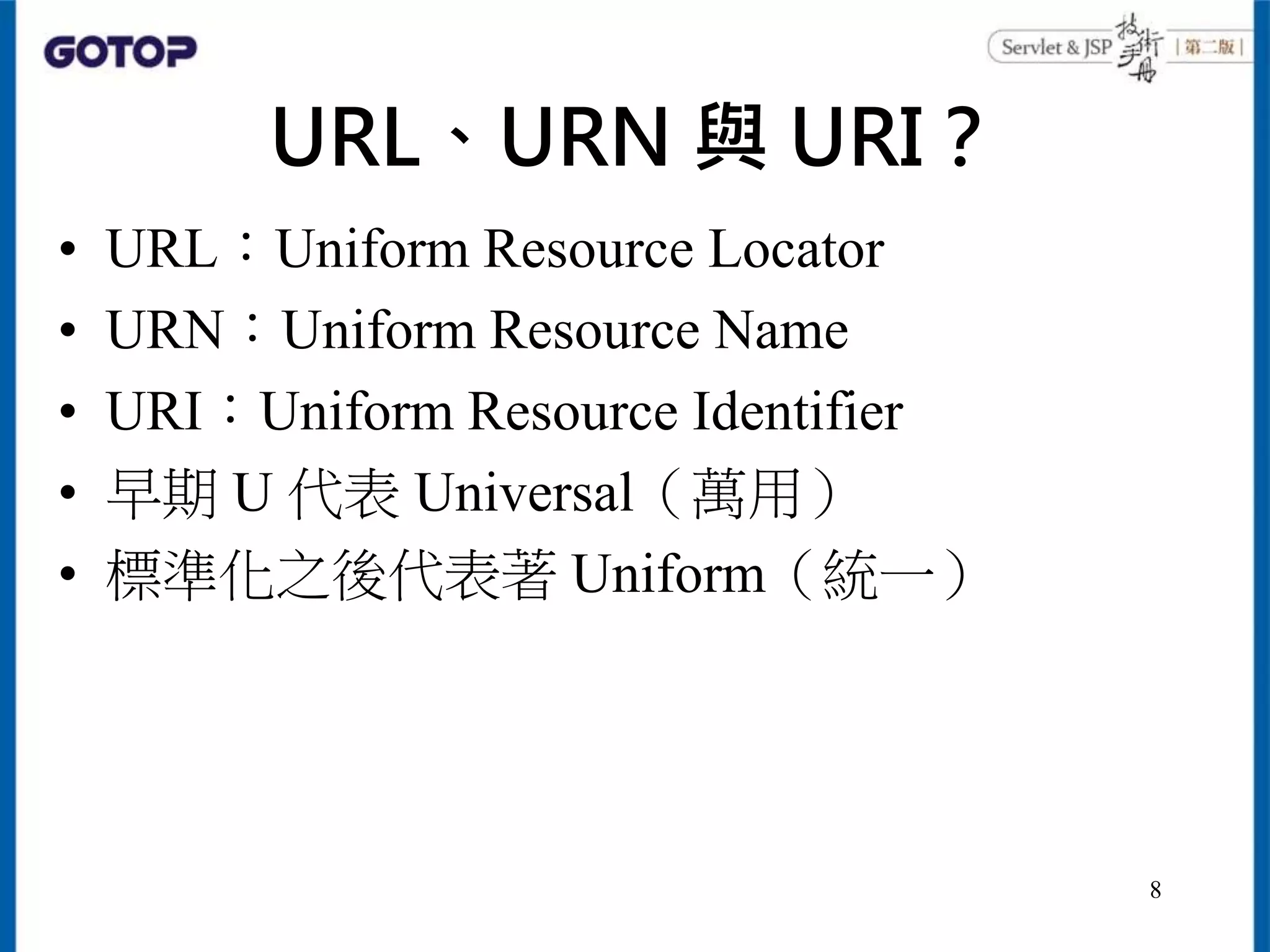 URL、URN 與 URI？
• URL：Uniform Resource Locator
• URN：Uniform Resource Name
• URI：Uniform Resource Identifier
• 早期 U 代表 Universal（萬用）
• 標準化之後代表著 Uniform（統一）
8
 