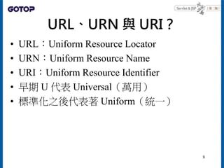 URL、URN 與 URI？
• URL：Uniform Resource Locator
• URN：Uniform Resource Name
• URI：Uniform Resource Identifier
• 早期 U 代表 Universal（萬用）
• 標準化之後代表著 Uniform（統一）
8
 