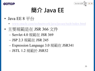 簡介 Java EE
• Java EE 8 平台
• www.oracle.com/technetwork/java/javaee/tech/index.html
• 主要規範是在 JSR 366 文件
– Servlet 4.0 規範在 J...