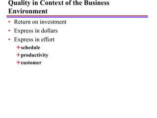 Quality in Context of the Business
Environment
• Return on investment
• Express in dollars
• Express in effort
schedule
productivity
customer
 