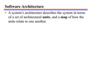 Software Architecture
• A system’s architecture describes the system in terms
of a set of architectural units, and a map of how the
units relate to one another.
 