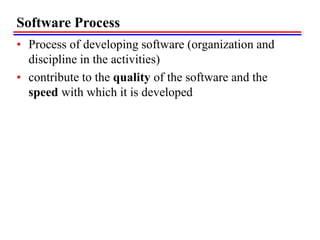 Software Process
• Process of developing software (organization and
discipline in the activities)
• contribute to the quality of the software and the
speed with which it is developed
 