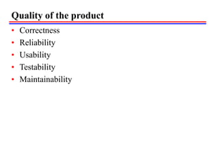 Quality of the product
• Correctness
• Reliability
• Usability
• Testability
• Maintainability
 