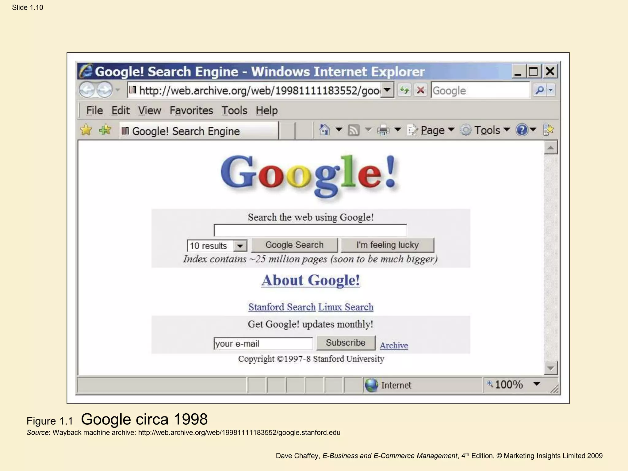Dave Chaffey, E-Business and E-Commerce Management, 4th Edition, © Marketing Insights Limited 2009
Slide 1.10
Figure 1.1 Google circa 1998
Source: Wayback machine archive: http://web.archive.org/web/19981111183552/google.stanford.edu
 