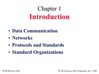 Chapter 1
Introduction
• Data Communication
• Networks
• Protocols and Standards
• Standard Organizations
WCB/McGraw-Hill  The McGraw-Hill Companies, Inc., 1998
 
