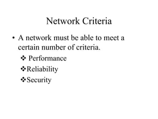 Network Criteria
• A network must be able to meet a
certain number of criteria.
 Performance
Reliability
Security
 