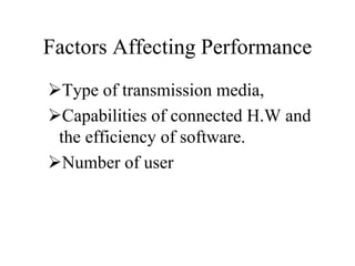 Factors Affecting Performance
Type of transmission media,
Capabilities of connected H.W and
the efficiency of software.
Number of user
 