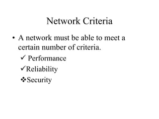 Network Criteria
• A network must be able to meet a
certain number of criteria.
 Performance
Reliability
Security
 