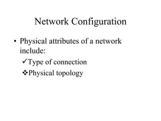 Network Configuration
• Physical attributes of a network
include:
Type of connection
Physical topology
 