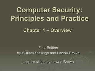 Computer Security:
Principles and Practice
First Edition
by William Stallings and Lawrie Brown
Lecture slides by Lawrie Brown
Chapter 1 – Overview
 