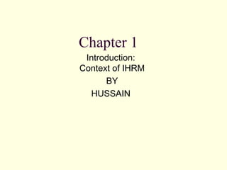 Chapter 1
Introduction:
Context of IHRM
BY
HUSSAIN
 