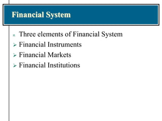 Financial System
n Three elements of Financial System
 Financial Instruments
 Financial Markets
 Financial Institutions
 