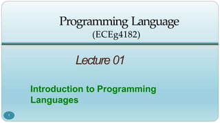 Programming Language
(ECEg4182)
Lecture 01
Introduction to Programming
Languages
1
 