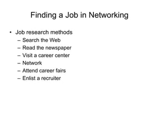 Finding a Job in Networking
• Job research methods
– Search the Web
– Read the newspaper
– Visit a career center
– Network
– Attend career fairs
– Enlist a recruiter
 