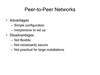 Peer-to-Peer Networks
• Advantages
– Simple configuration
– Inexpensive to set up
• Disadvantages
– Not flexible
– Not necessarily secure
– Not practical for large installations
 