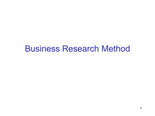1
Business Research Method
 