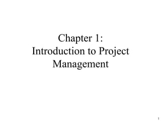 1
Chapter 1:
Introduction to Project
Management
 