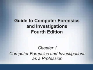 Guide to Computer Forensics
and Investigations
Fourth Edition
Chapter 1
Computer Forensics and Investigations
as a Profession
 