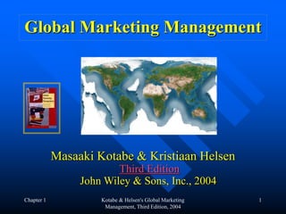 Chapter 1 Kotabe & Helsen's Global Marketing
Management, Third Edition, 2004
1
Global Marketing Management
Masaaki Kotabe & Kristiaan Helsen
Third Edition
John Wiley & Sons, Inc., 2004
 