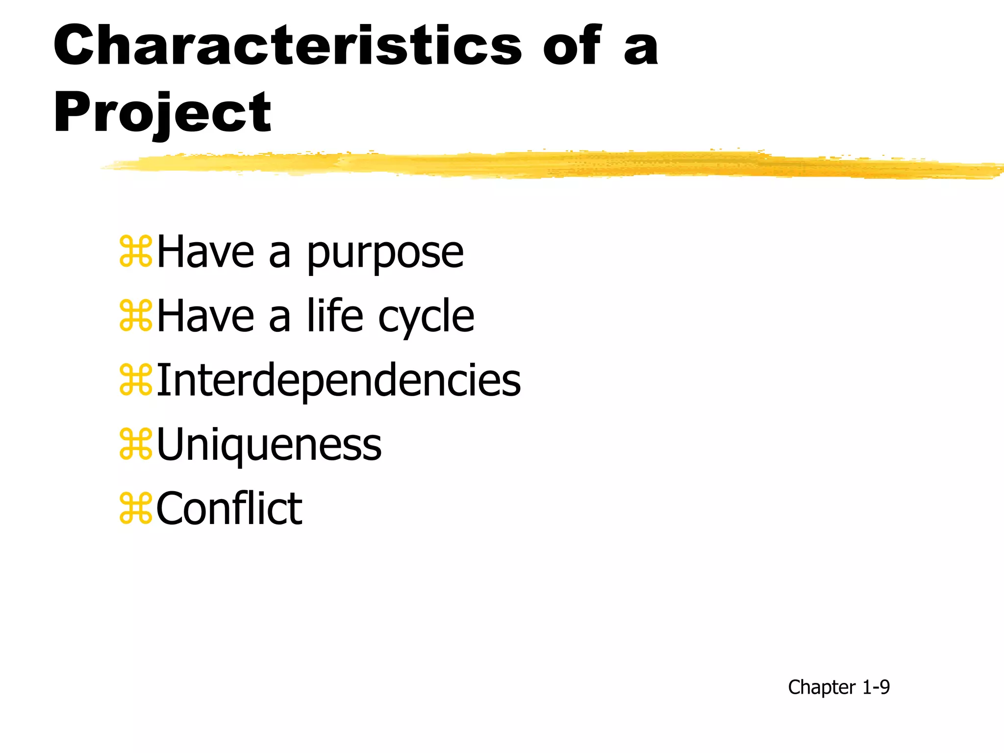 Characteristics of a
Project
Have a purpose
Have a life cycle
Interdependencies
Uniqueness
Conflict
Chapter 1-9
 