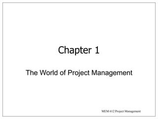 MEM 612 Project Management
Chapter 1
The World of Project Management
 