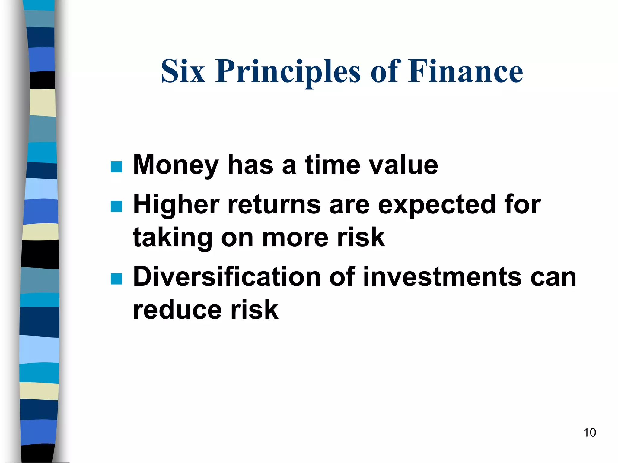 10
Six Principles of Finance
 Money has a time value
 Higher returns are expected for
taking on more risk
 Diversification of investments can
reduce risk
 