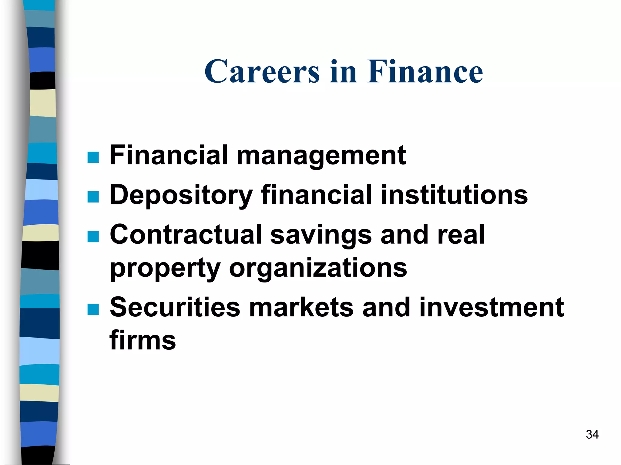 34
Careers in Finance
 Financial management
 Depository financial institutions
 Contractual savings and real
property organizations
 Securities markets and investment
firms
 