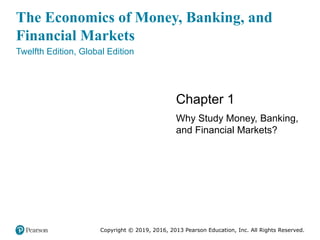 The Economics of Money, Banking, and
Financial Markets
Twelfth Edition, Global Edition
Chapter 1
Why Study Money, Banking,
and Financial Markets?
Copyright © 2019, 2016, 2013 Pearson Education, Inc. All Rights Reserved.
 