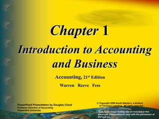 Chapter 1
Introduction to Accounting
and Business
Accounting, 21st Edition
Warren Reeve Fess
PowerPoint Presentation by Douglas Cloud
Professor Emeritus of Accounting
Pepperdine University
© Copyright 2004 South-Western, a division
of Thomson Learning. All rights reserved.
Task Force Image Gallery clip art included in this
electronic presentation is used with the permission of
NVTech Inc.
 
