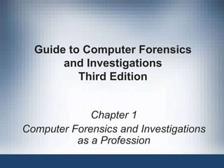 Guide to Computer Forensics
and Investigations
Third Edition
Chapter 1
Computer Forensics and Investigations
as a Profession
 