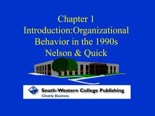 Chapter 1
Introduction:Organizational
Behavior in the 1990s
Nelson & Quick
 