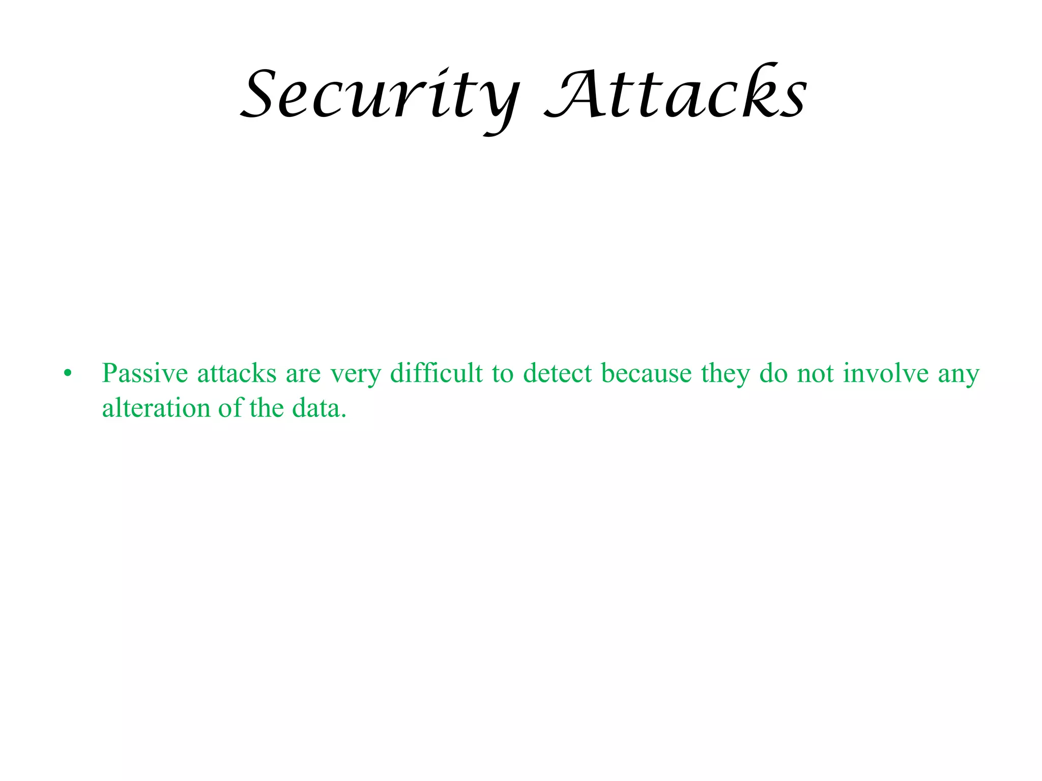 Security Attacks
• Passive attacks are very difficult to detect because they do not involve any
alteration of the data.
 