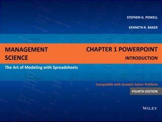MANAGEMENT
SCIENCE
The Art of Modeling with Spreadsheets
STEPHEN G. POWELL
KENNETH R. BAKER
Compatible with Analytic Solver Platform
FOURTH EDITION
CHAPTER 1 POWERPOINT
INTRODUCTION
 