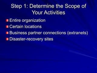 Step 1: Determine the Scope of
Your Activities
Entire organization
Certain locations
Business partner connections (extranets)
Disaster-recovery sites
 