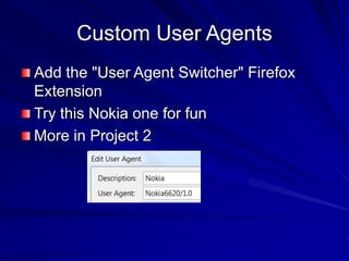 Custom User Agents
Add the "User Agent Switcher" Firefox
Extension
Try this Nokia one for fun
More in Project 2
 