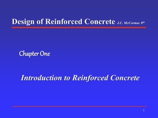 1
Chapter One
Introduction to Reinforced Concrete
Design of Reinforced Concrete J.C. McCormac 8th
 