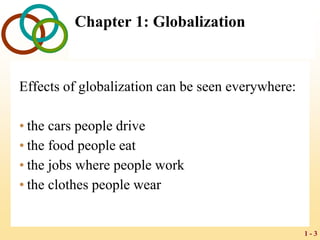 1 - 3
Chapter 1: Globalization
Effects of globalization can be seen everywhere:
• the cars people drive
• the food people eat
• the jobs where people work
• the clothes people wear
 