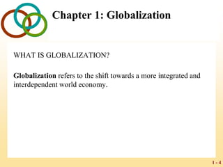 1 - 4
Chapter 1: Globalization
WHAT IS GLOBALIZATION?
Globalization refers to the shift towards a more integrated and
interdependent world economy.
 