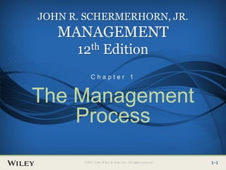 1-1
©2013 John Wiley & Sons, Inc. All rights reserved.
JOHN R. SCHERMERHORN, JR.
MANAGEMENT
12th Edition
C h a p t e r 1
The Management
Process
 