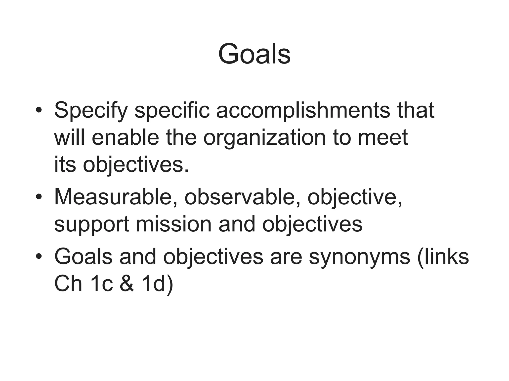 Goals
• Specify specific accomplishments that
will enable the organization to meet
its objectives.
• Measurable, observable, objective,
support mission and objectives
• Goals and objectives are synonyms (links
Ch 1c & 1d)
 
