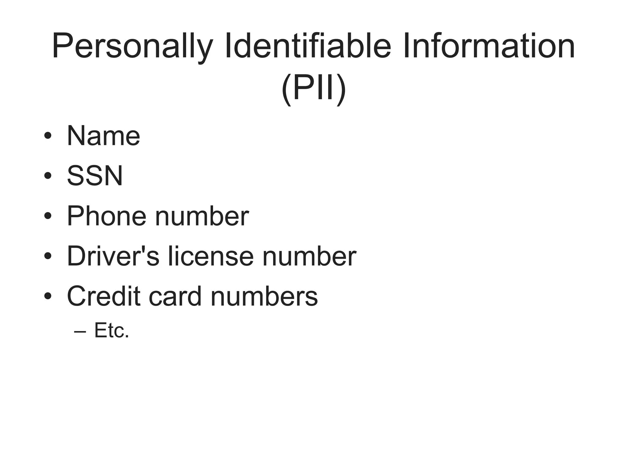 Personally Identifiable Information
(PII)
• Name
• SSN
• Phone number
• Driver's license number
• Credit card numbers
– Etc.
 
