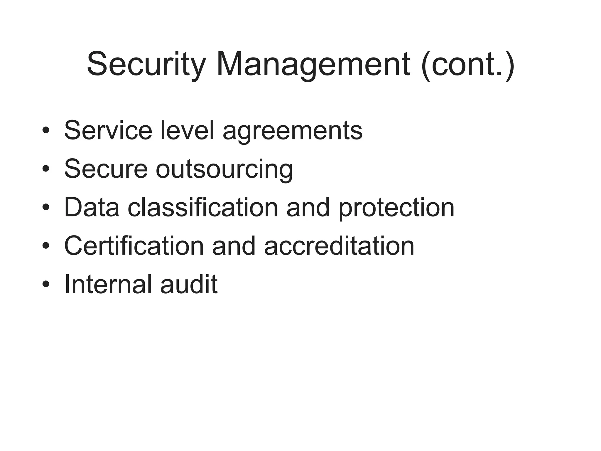 Security Management (cont.)
• Service level agreements
• Secure outsourcing
• Data classification and protection
• Certification and accreditation
• Internal audit
 