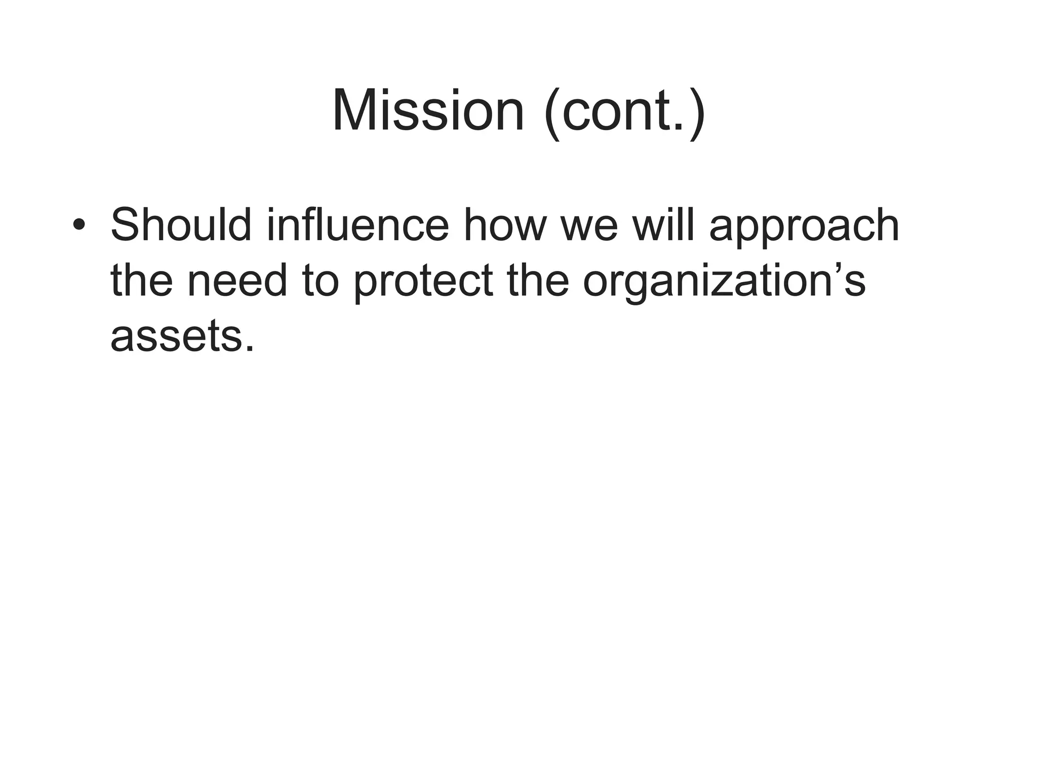 Mission (cont.)
• Should influence how we will approach
the need to protect the organization’s
assets.
 