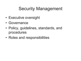 Security Management
• Executive oversight
• Governance
• Policy, guidelines, standards, and
procedures
• Roles and responsibilities
 