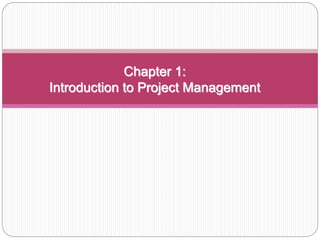 Chapter 1:
Introduction to Project Management
 
