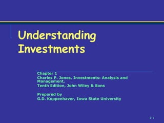 1-1
Chapter 1
Charles P. Jones, Investments: Analysis and
Management,
Tenth Edition, John Wiley & Sons
Prepared by
G.D. Koppenhaver, Iowa State University
Understanding
Investments
 