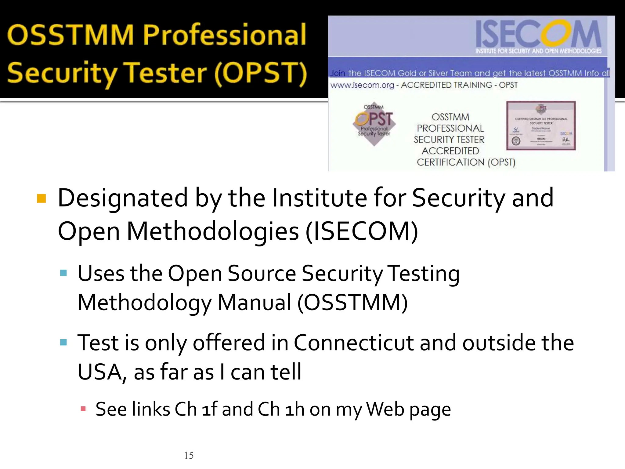15
 Designated by the Institute for Security and
Open Methodologies (ISECOM)
 Uses the Open Source SecurityTesting
Methodology Manual (OSSTMM)
 Test is only offered in Connecticut and outside the
USA, as far as I can tell
▪ See links Ch 1f and Ch 1h on myWeb page
 