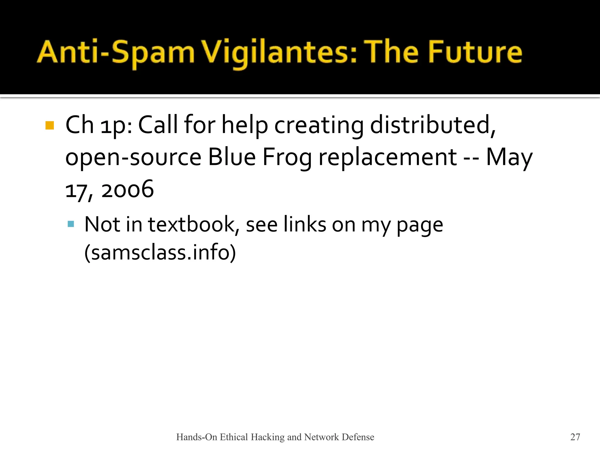  Ch 1p: Call for help creating distributed,
open-source Blue Frog replacement -- May
17, 2006
 Not in textbook, see links on my page
(samsclass.info)
Hands-On Ethical Hacking and Network Defense 27
 